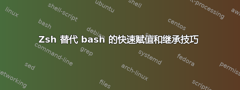 Zsh 替代 bash 的快速赋值和继承技巧