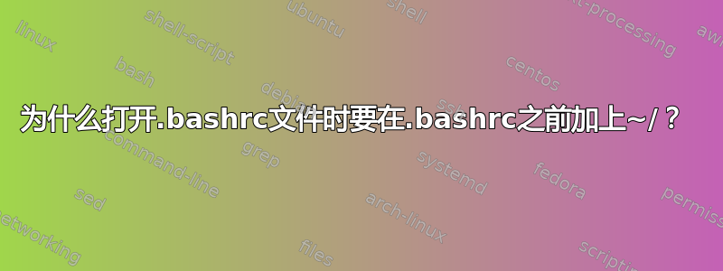 为什么打开.bashrc文件时要在.bashrc之前加上~/？ 