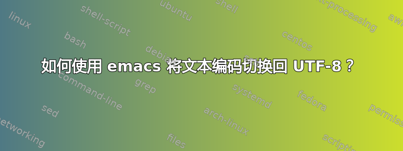 如何使用 emacs 将文本编码切换回 UTF-8？