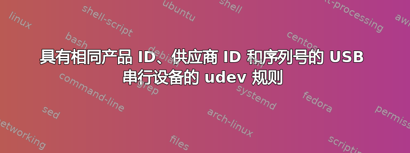 具有相同产品 ID、供应商 ID 和序列号的 USB 串行设备的 udev 规则