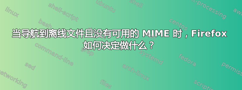 当导航到离线文件且没有可用的 MIME 时，Firefox 如何决定做什么？