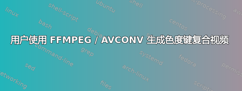 用户使用 FFMPEG / AVCONV 生成色度键复合视频