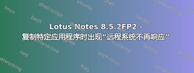 Lotus Notes 8.5.2FP2 - 复制特定应用程序时出现“远程系统不再响应”