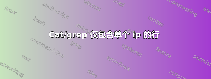 Cat/grep 仅包含单个 ip 的行