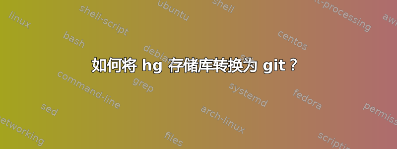 如何将 hg 存储库转换为 git？