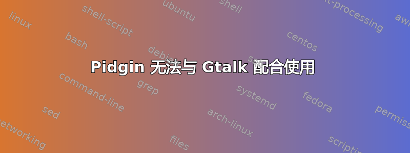 Pidgin 无法与 Gtalk 配合使用