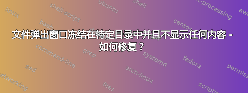 文件弹出窗口冻结在特定目录中并且不显示任何内容 - 如何修复？