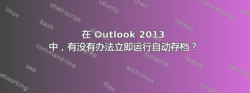 在 Outlook 2013 中，有没有办法立即运行自动存档？