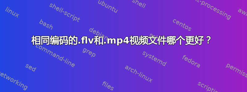 相同编码的.flv和.mp4视频文件哪个更好？