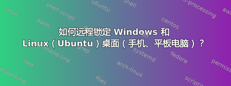 如何远程锁定 Windows 和 Linux（Ubuntu）桌面（手机、平板电脑）？