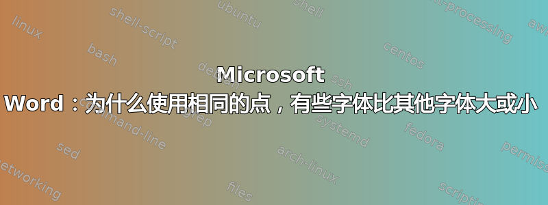 Microsoft Word：为什么使用相同的点，有些字体比其他字体大或小