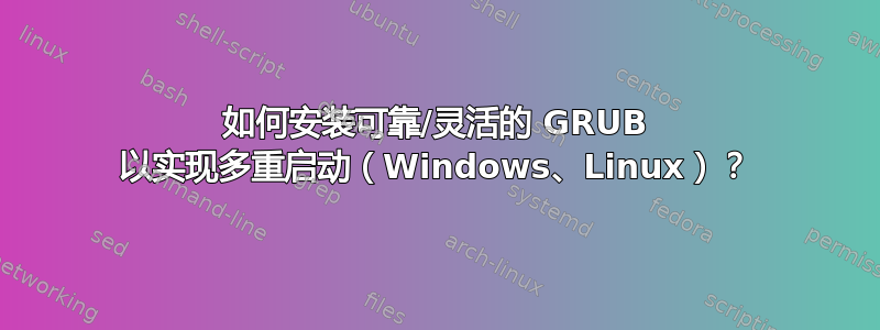 如何安装可靠/灵活的 GRUB 以实现多重启动（Windows、Linux）？