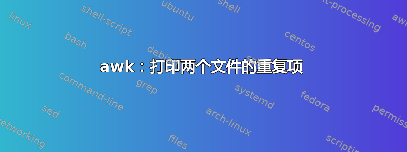 awk：打印两个文件的重复项