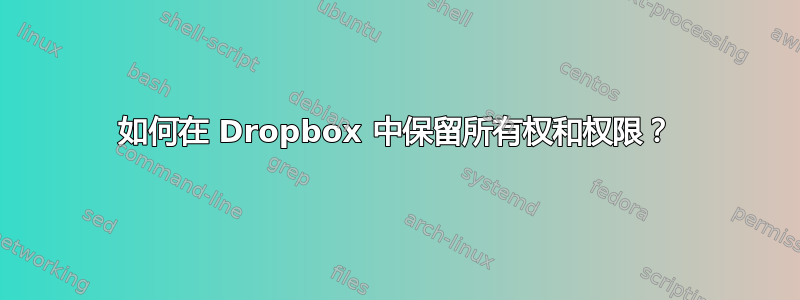 如何在 Dropbox 中保留所有权和权限？