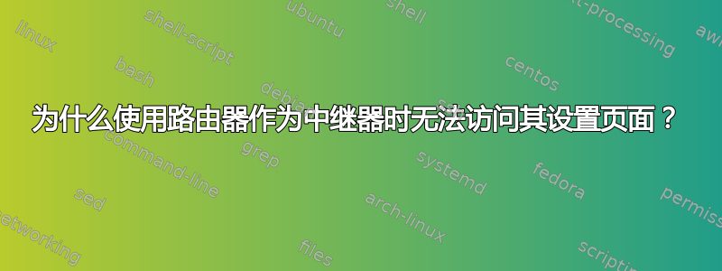 为什么使用路由器作为中继器时无法访问其设置页面？