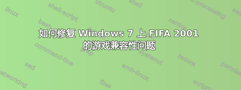 如何修复 Windows 7 上 FIFA 2001 的游戏兼容性问题