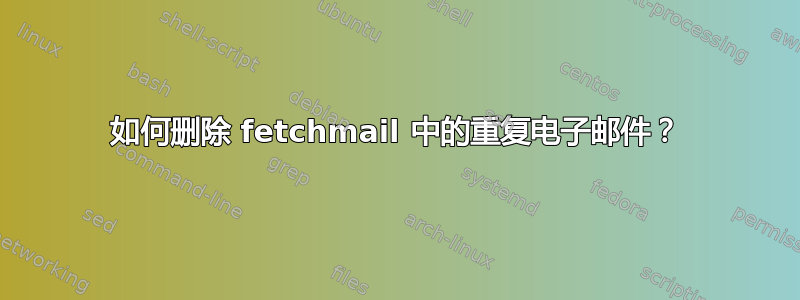 如何删除 fetchmail 中的重复电子邮件？