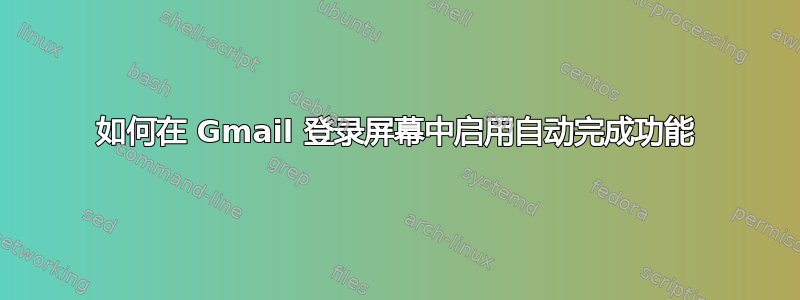 如何在 Gmail 登录屏幕中启用自动完成功能