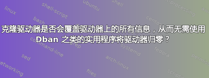 克隆驱动器是否会覆盖驱动器上的所有信息，从而无需使用 Dban 之类的实用程序将驱动器归零？