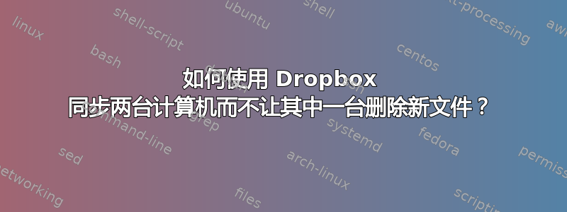 如何使用 Dropbox 同步两台计算机而不让其中一台删除新文件？