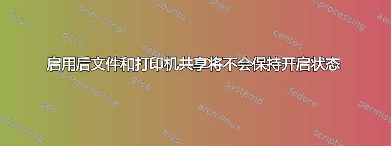 启用后文件和打印机共享将不会保持开启状态