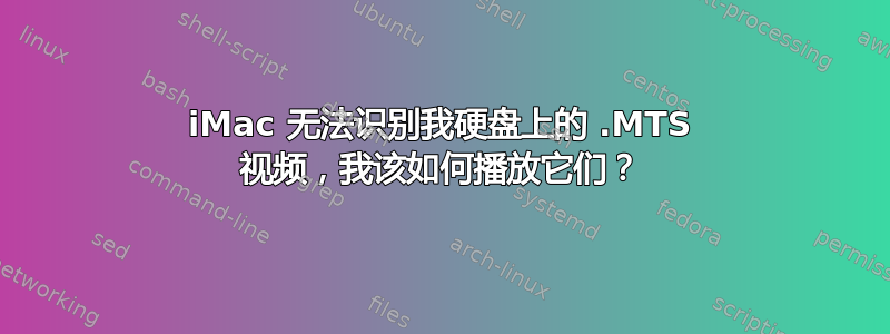 iMac 无法识别我硬盘上的 .MTS 视频，我该如何播放它们？