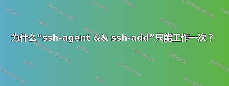 为什么“ssh-agent && ssh-add”只能工作一次？