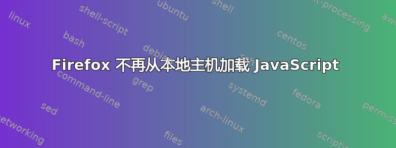 Firefox 不再从本地主机加载 JavaScript