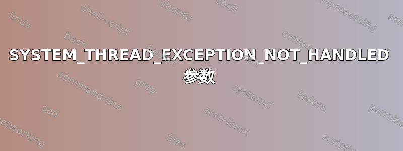 SYSTEM_THREAD_EXCEPTION_NOT_HANDLED 参数