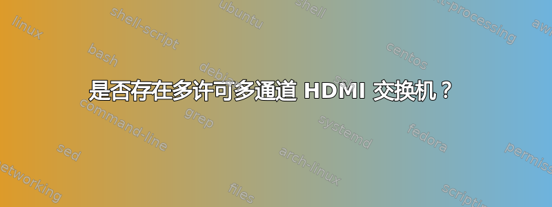 是否存在多许可多通道 HDMI 交换机？