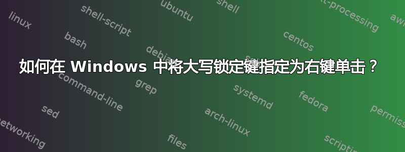 如何在 Windows 中将大写锁定键指定为右键单击？