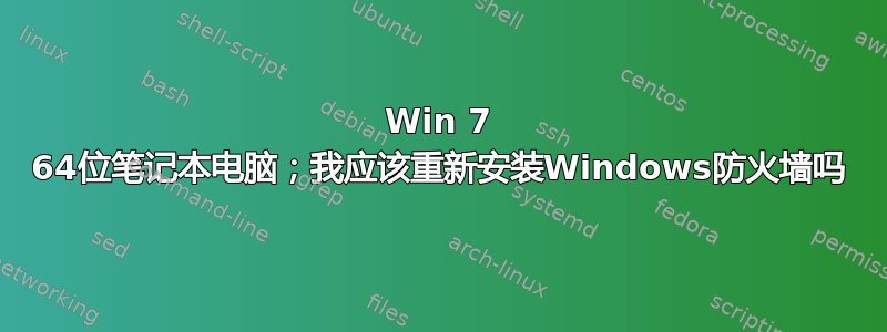 Win 7 64位笔记本电脑；我应该重新安装Windows防火墙吗