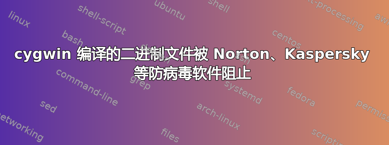 cygwin 编译的二进制文件被 Norton、Kaspersky 等防病毒软件阻止