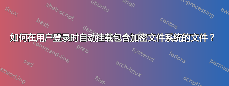 如何在用户登录时自动挂载包含加密文件系统的文件？