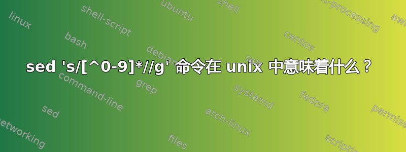 sed 's/[^0-9]*//g' 命令在 unix 中意味着什么？