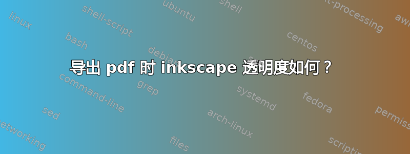 导出 pdf 时 inkscape 透明度如何？