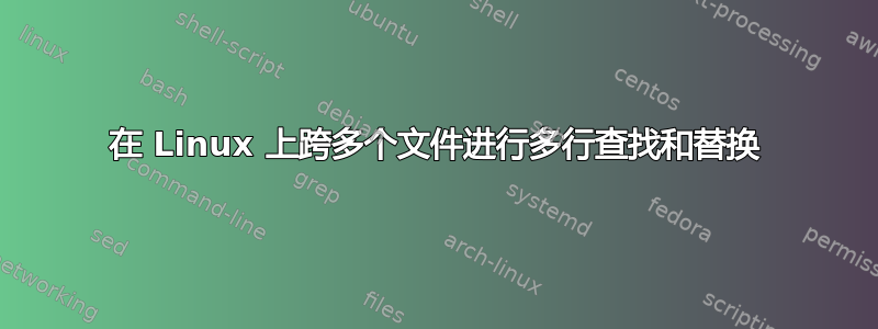 在 Linux 上跨多个文件进行多行查找和替换