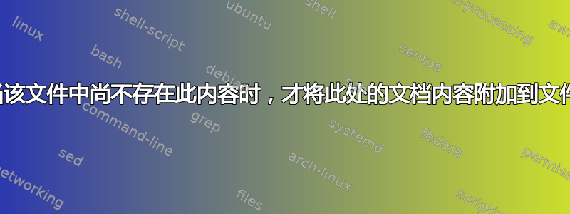 仅当该文件中尚不存在此内容时，才将此处的文档内容附加到文件中