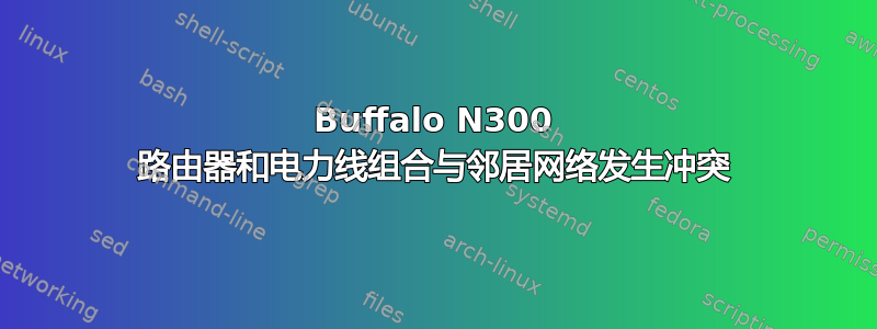 Buffalo N300 路由器和电力线组合与邻居网络发生冲突