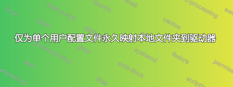 仅为单个用户配置文件永久映射本地文件夹到驱动器