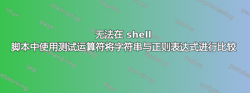 无法在 shell 脚本中使用测试运算符将字符串与正则表达式进行比较