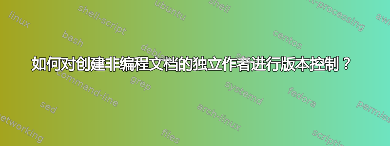 如何对创建非编程文档的独立作者进行版本控制？