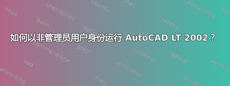 如何以非管理员用户身份运行 AutoCAD LT 2002？