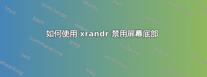 如何使用 xrandr 禁用屏幕底部