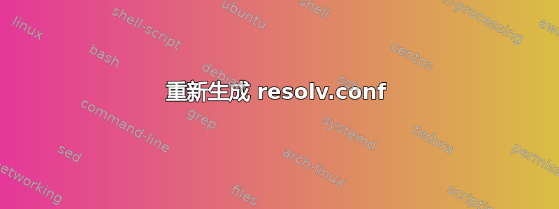 重新生成 resolv.conf