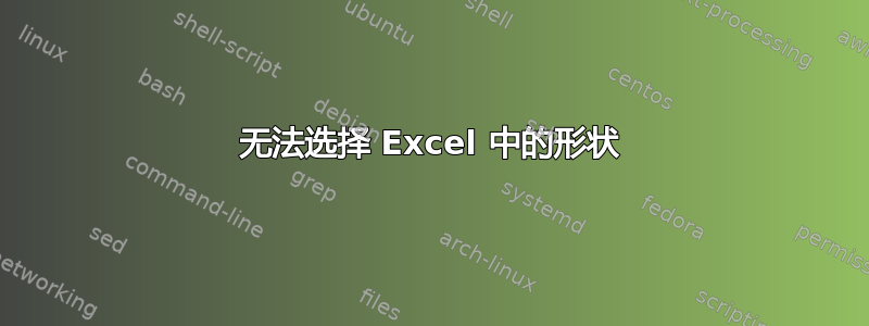 无法选择 Excel 中的形状