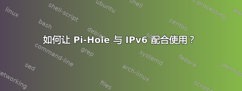 如何让 Pi-Hole 与 IPv6 配合使用？