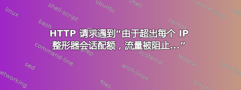 HTTP 请求遇到“由于超出每个 IP 整形器会话配额，流量被阻止...”