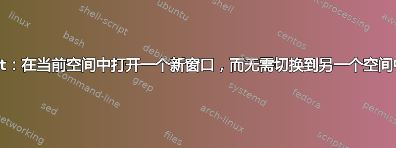 AppleScript：在当前空间中打开一个新窗口，而无需切换到另一个空间中的活动窗口