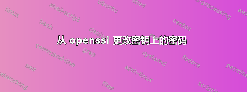 从 openssl 更改密钥上的密码